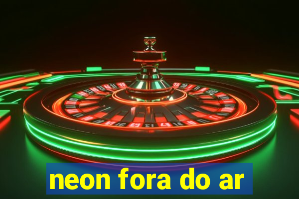neon fora do ar